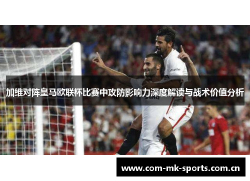 加维对阵皇马欧联杯比赛中攻防影响力深度解读与战术价值分析