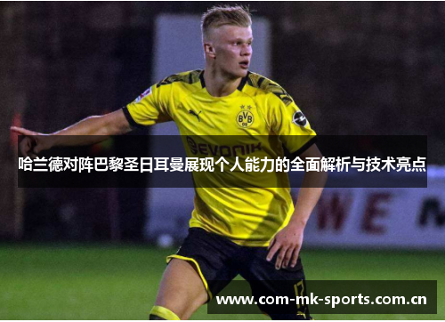 哈兰德对阵巴黎圣日耳曼展现个人能力的全面解析与技术亮点