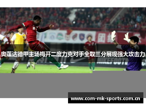 奥蓬达德甲主场梅开二度力克对手全取三分展现强大攻击力